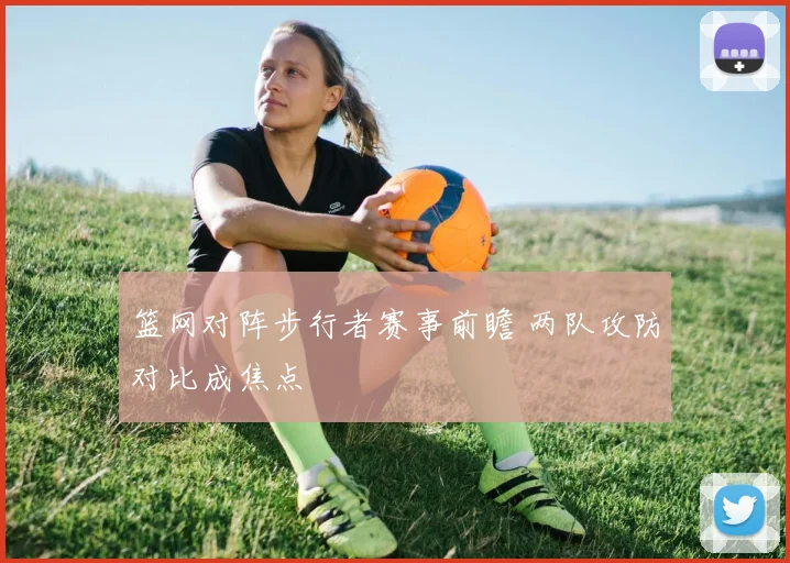 篮网对阵步行者赛事前瞻 两队攻防对比成焦点