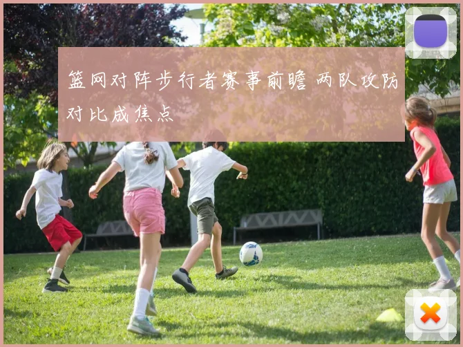 篮网对阵步行者赛事前瞻 两队攻防对比成焦点