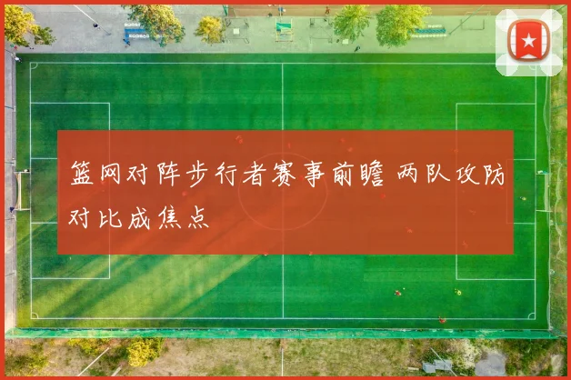 篮网对阵步行者赛事前瞻 两队攻防对比成焦点