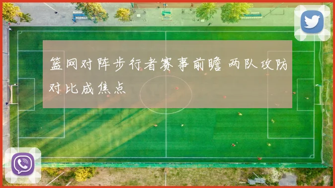篮网对阵步行者赛事前瞻 两队攻防对比成焦点