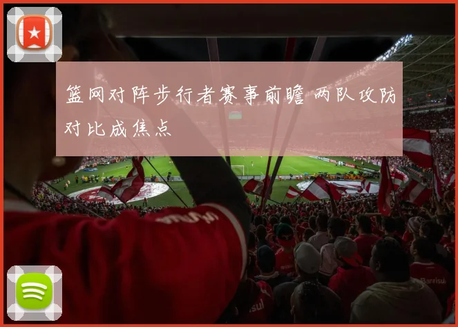 篮网对阵步行者赛事前瞻 两队攻防对比成焦点