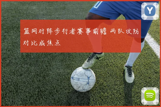 篮网对阵步行者赛事前瞻 两队攻防对比成焦点