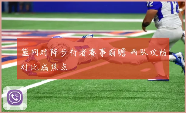 篮网对阵步行者赛事前瞻 两队攻防对比成焦点