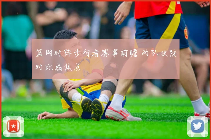 篮网对阵步行者赛事前瞻 两队攻防对比成焦点