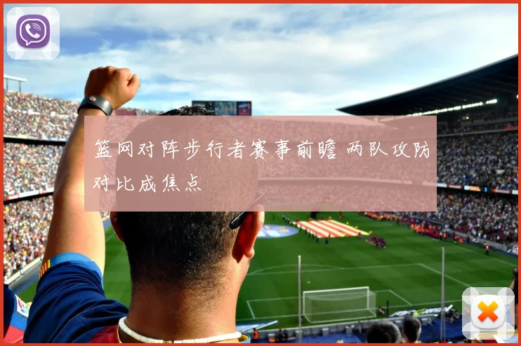 篮网对阵步行者赛事前瞻 两队攻防对比成焦点