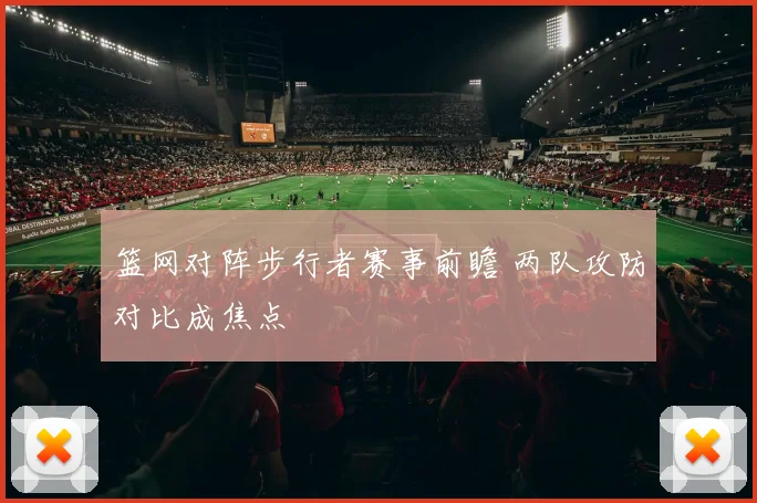 篮网对阵步行者赛事前瞻 两队攻防对比成焦点