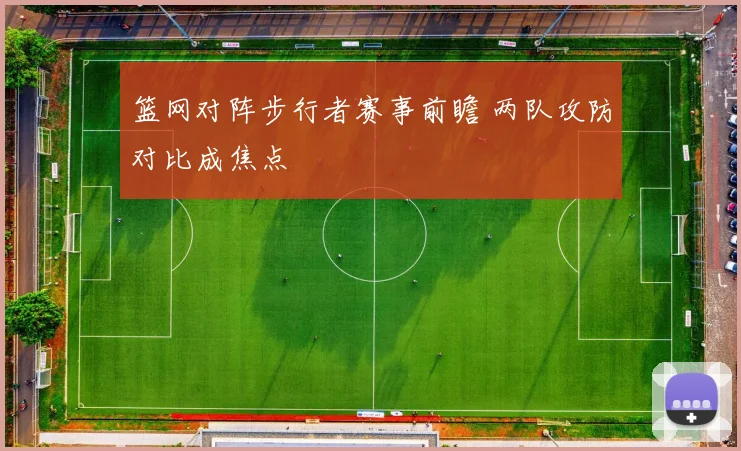 篮网对阵步行者赛事前瞻 两队攻防对比成焦点