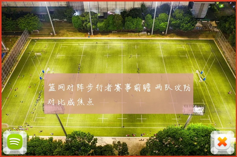 篮网对阵步行者赛事前瞻 两队攻防对比成焦点