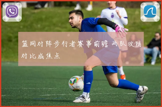 篮网对阵步行者赛事前瞻 两队攻防对比成焦点