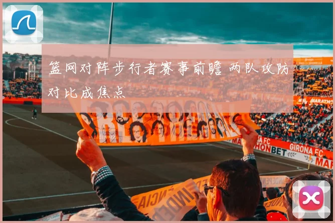 篮网对阵步行者赛事前瞻 两队攻防对比成焦点