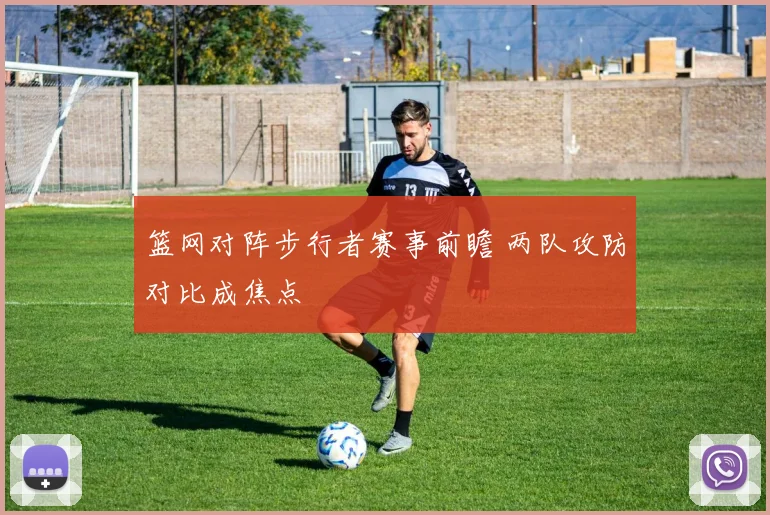 篮网对阵步行者赛事前瞻 两队攻防对比成焦点