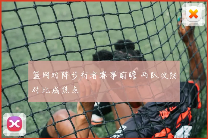 篮网对阵步行者赛事前瞻 两队攻防对比成焦点