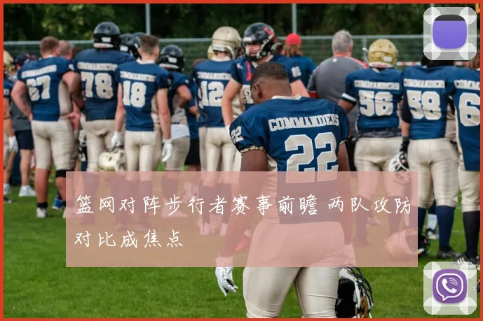 篮网对阵步行者赛事前瞻 两队攻防对比成焦点