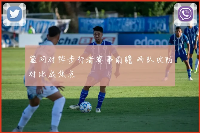 篮网对阵步行者赛事前瞻 两队攻防对比成焦点