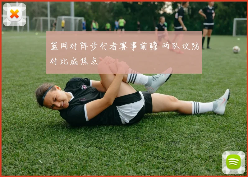 篮网对阵步行者赛事前瞻 两队攻防对比成焦点
