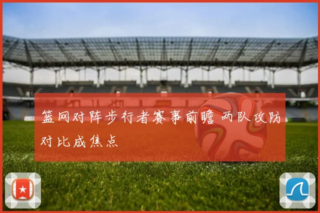 篮网对阵步行者赛事前瞻 两队攻防对比成焦点