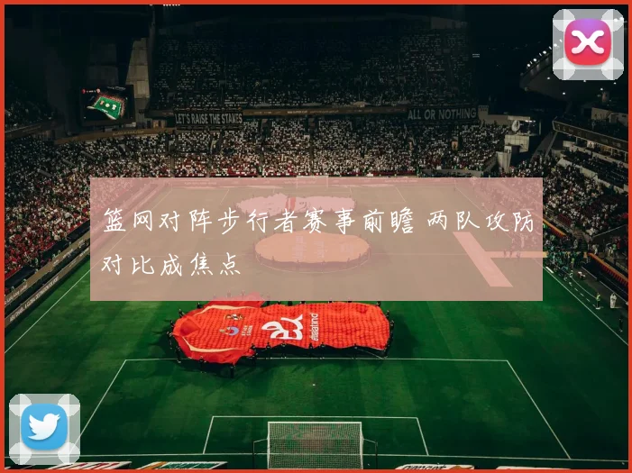 篮网对阵步行者赛事前瞻 两队攻防对比成焦点