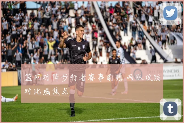 篮网对阵步行者赛事前瞻 两队攻防对比成焦点