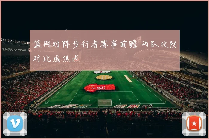 篮网对阵步行者赛事前瞻 两队攻防对比成焦点