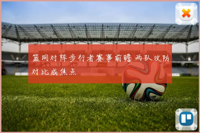 篮网对阵步行者赛事前瞻 两队攻防对比成焦点