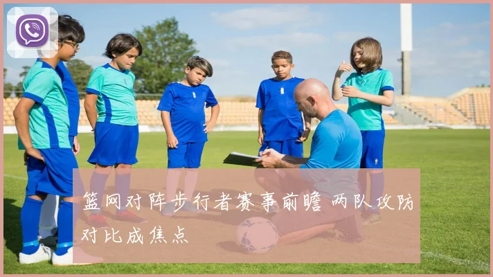 篮网对阵步行者赛事前瞻 两队攻防对比成焦点