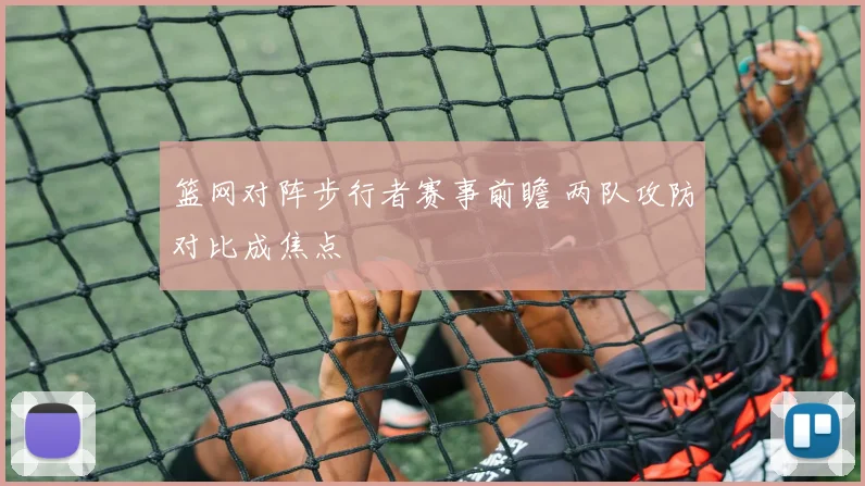 篮网对阵步行者赛事前瞻 两队攻防对比成焦点