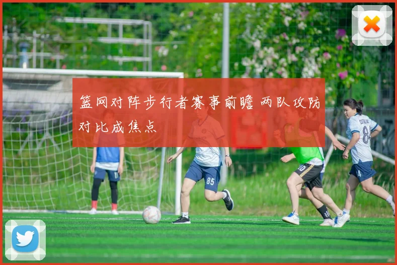 篮网对阵步行者赛事前瞻 两队攻防对比成焦点