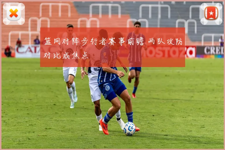 篮网对阵步行者赛事前瞻 两队攻防对比成焦点