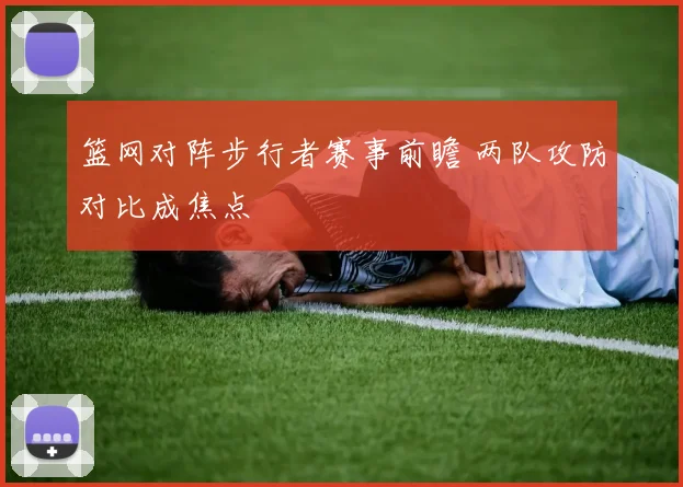 篮网对阵步行者赛事前瞻 两队攻防对比成焦点