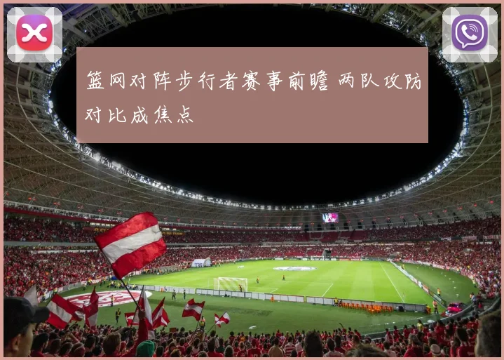 篮网对阵步行者赛事前瞻 两队攻防对比成焦点