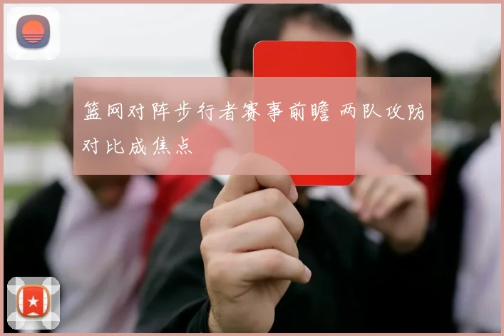篮网对阵步行者赛事前瞻 两队攻防对比成焦点