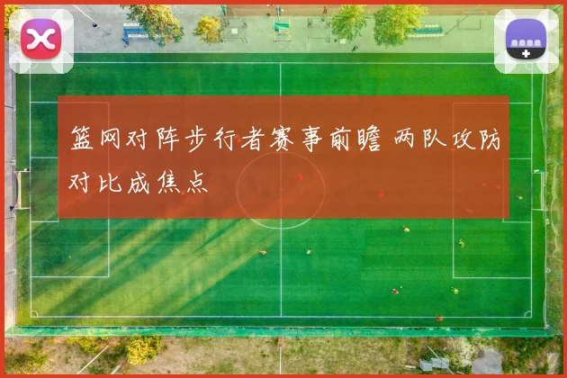 篮网对阵步行者赛事前瞻 两队攻防对比成焦点