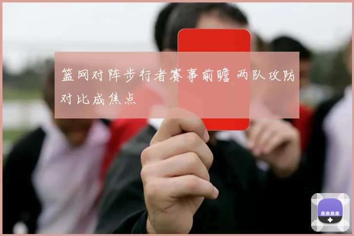 篮网对阵步行者赛事前瞻 两队攻防对比成焦点