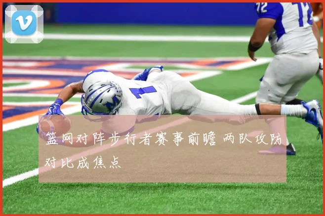 篮网对阵步行者赛事前瞻 两队攻防对比成焦点