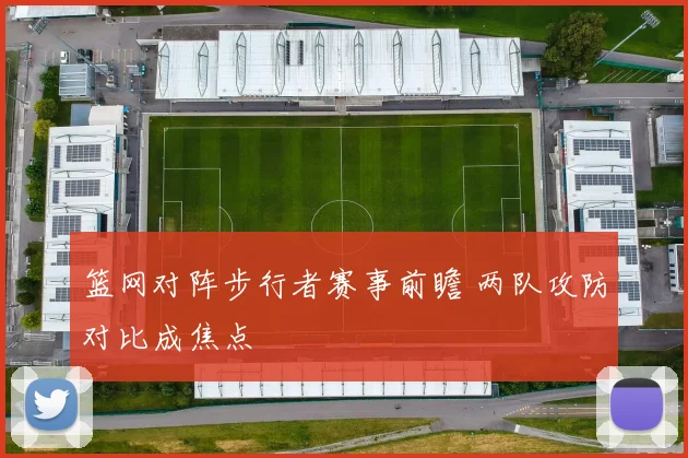 篮网对阵步行者赛事前瞻 两队攻防对比成焦点