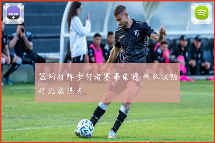 篮网对阵步行者赛事前瞻 两队攻防对比成焦点