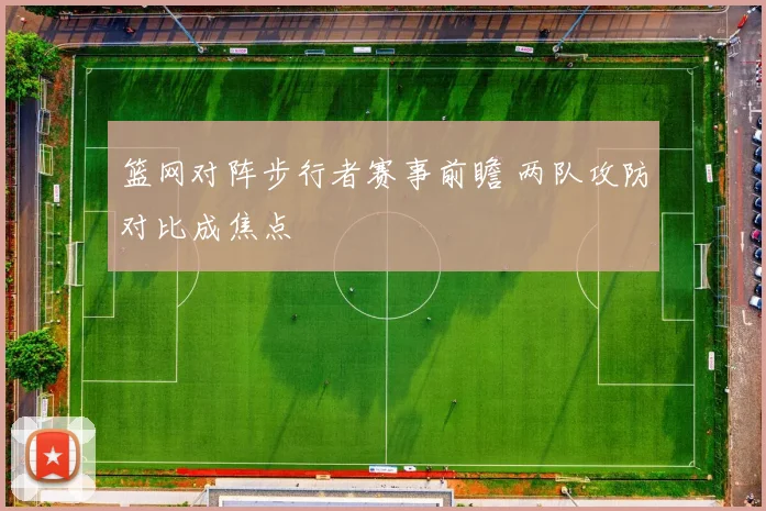 篮网对阵步行者赛事前瞻 两队攻防对比成焦点