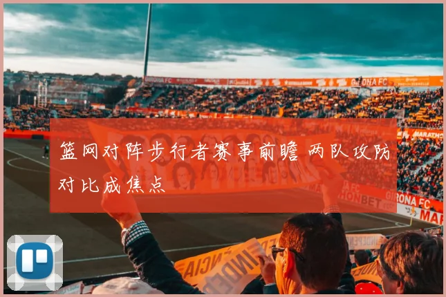 篮网对阵步行者赛事前瞻 两队攻防对比成焦点