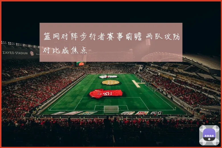 篮网对阵步行者赛事前瞻 两队攻防对比成焦点