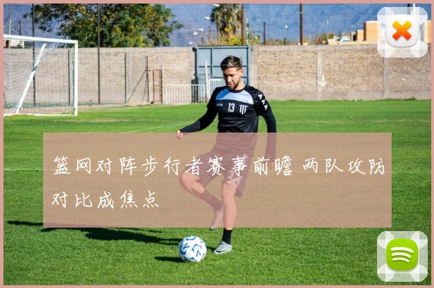 篮网对阵步行者赛事前瞻 两队攻防对比成焦点