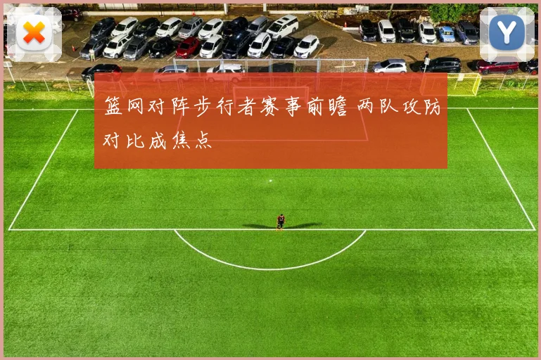 篮网对阵步行者赛事前瞻 两队攻防对比成焦点
