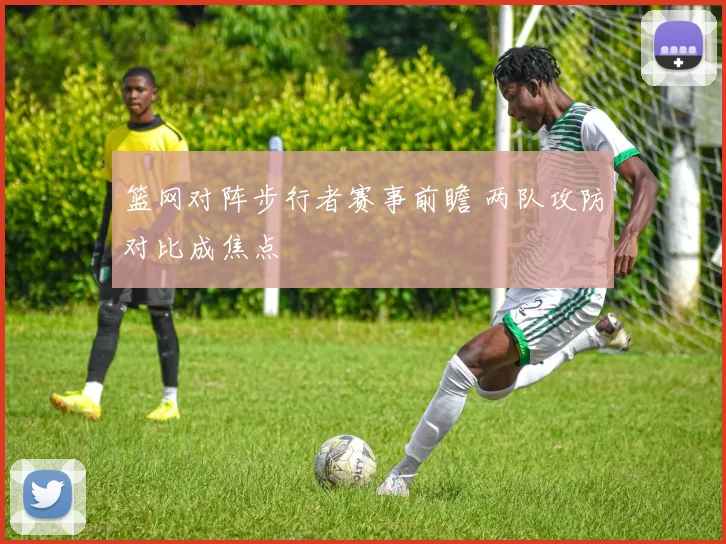 篮网对阵步行者赛事前瞻 两队攻防对比成焦点