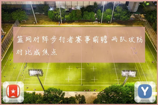 篮网对阵步行者赛事前瞻 两队攻防对比成焦点
