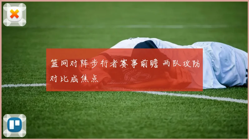 篮网对阵步行者赛事前瞻 两队攻防对比成焦点