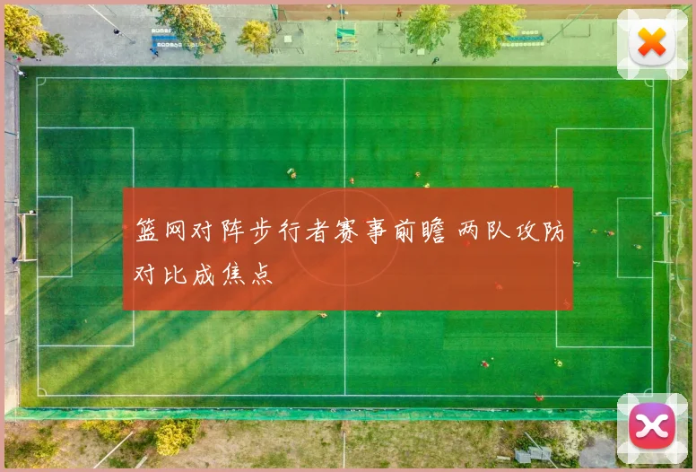 篮网对阵步行者赛事前瞻 两队攻防对比成焦点