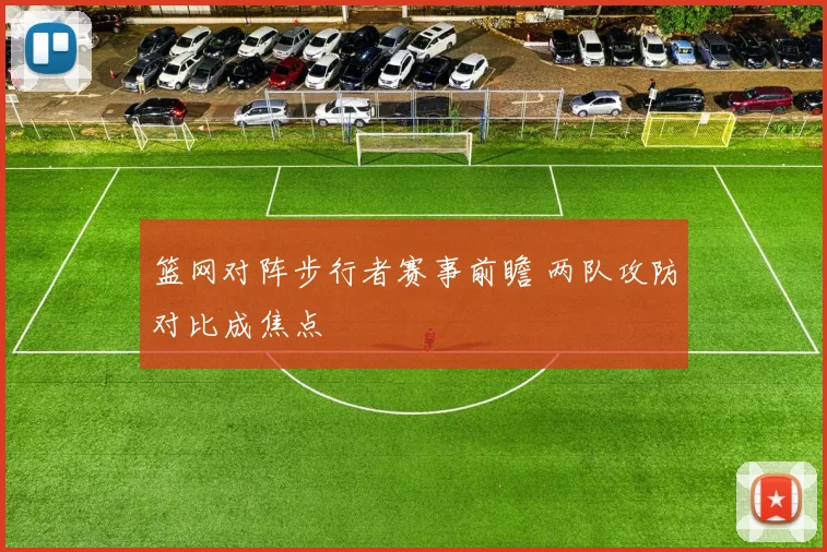 篮网对阵步行者赛事前瞻 两队攻防对比成焦点