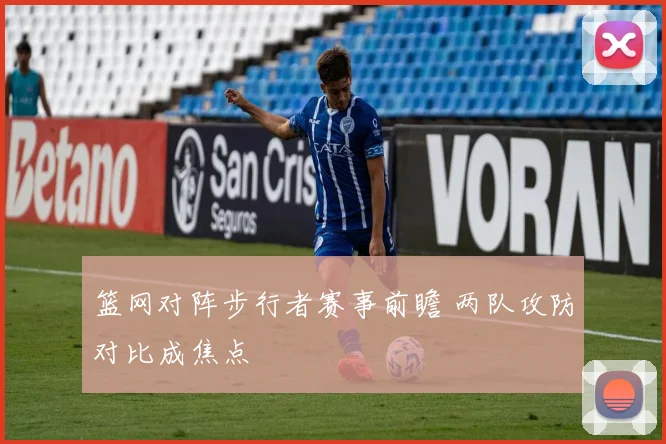 篮网对阵步行者赛事前瞻 两队攻防对比成焦点