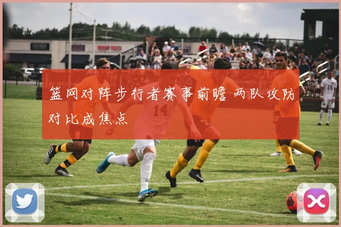 篮网对阵步行者赛事前瞻 两队攻防对比成焦点