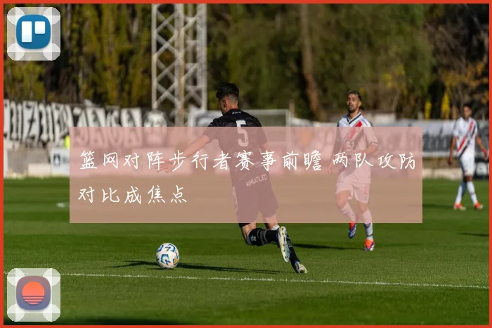 篮网对阵步行者赛事前瞻 两队攻防对比成焦点