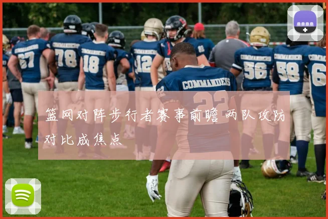 篮网对阵步行者赛事前瞻 两队攻防对比成焦点